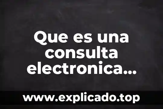¿Qué es un informe y una consulta en BD? 3 Que es una consulta electronica que es