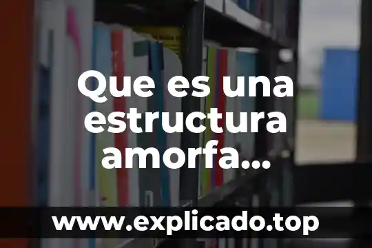 Qué es químicamente una grasa 4 Que es una estructura amorfa quimicamente