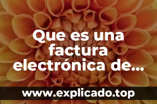 Que es una factura electronica para las personas fisicas 4 Que es una factura electrónica de un auto