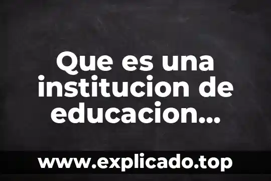 Autores que se refieren a lo que es una institucion 5 Que es una institucion de educacion superior cbtis 1666