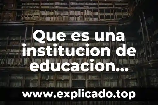 Autores que se refieren a lo que es una institucion 7 Que es una institucion de educacion superior magisterial
