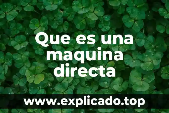 Qué es una máquina simple con ejemplos y definición 3 Que es una maquina directa