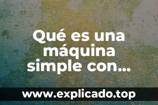Que es una maquina directa 7 Qué es una máquina simple con ejemplos y definición