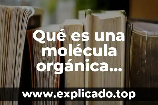 Que es visibbilidad organica 3 Qué es una molécula orgánica ejemplos