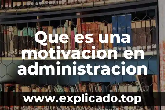 Qué es la motivación y ejemplo 6 Que es una motivacion en administracion