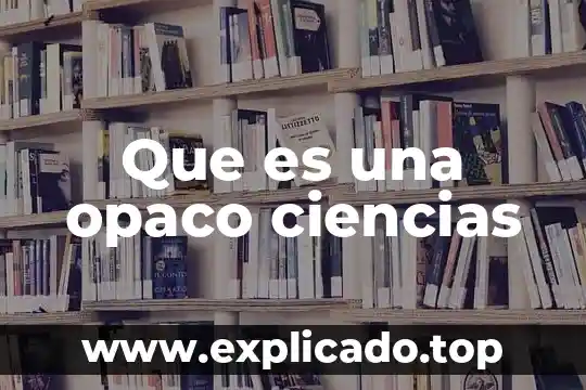 Que es la apreciacion en ciencias fisicas 7 Que es una opaco ciencias