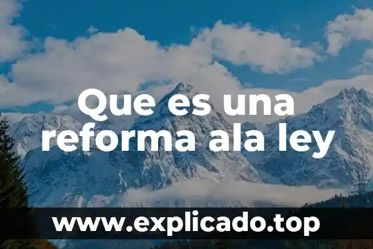 Que es derecho ala trabajo 6 Que es una reforma ala ley