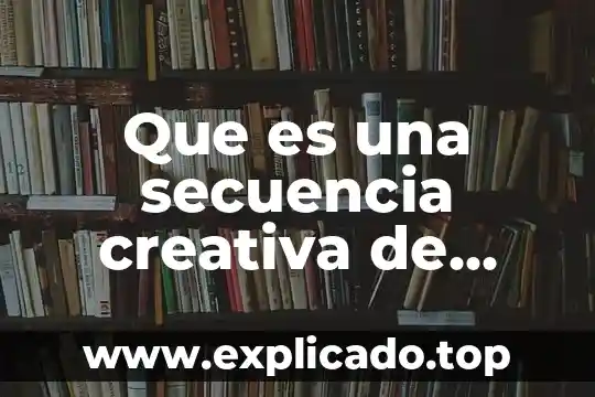 Que es una secuencia informatica 8 Que es una secuencia creativa de movimiento