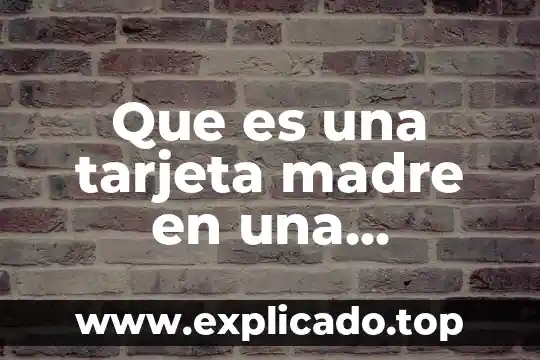 Qué es la capacidad de una tarjeta madre 5 Que es una tarjeta madre en una computadora
