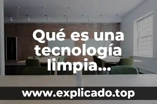 Información sobre que es tecnología 3 Qué es una tecnología limpia ejemplos