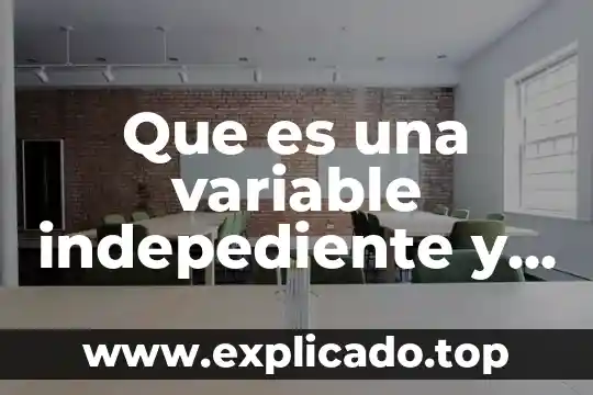 Investigar qué es variable dependiente 7 Que es una variable indepediente y dependiente