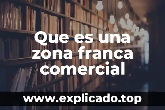 Que es la zona libre en tijuana 6 Que es una zona franca comercial