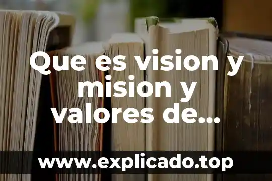 Qué es misión visión y valores estratégicos 6 Que es vision y mision y valores de yakul