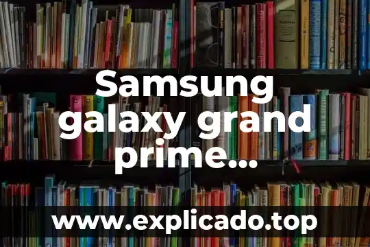 Para que es la app prime c 4 Samsung galaxy grand prime actualizacion de software que es