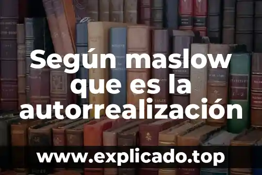 Teoria de la personalidad de maslow que es 7 Según maslow que es la autorrealización
