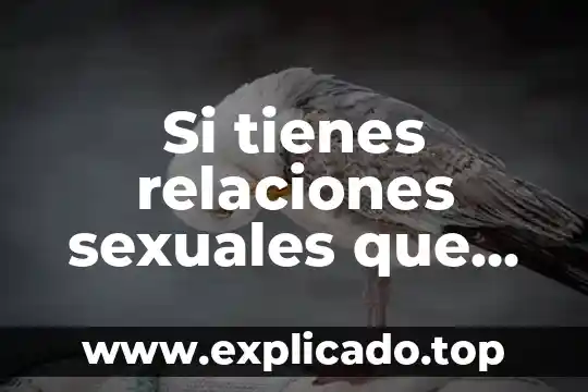 Que es penetrar en las relaciones sexuales 8 Si tienes relaciones sexuales que es