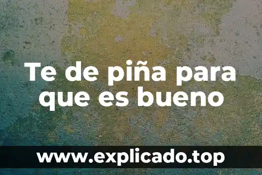 Te de piña para que es bueno