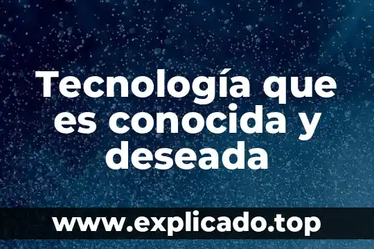Que es tecnologia y sus finalidades 7 Tecnología que es conocida y deseada