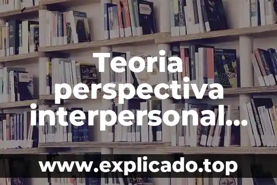 Qué es la comunicación interpersonal directa 5 Teoria perspectiva interpersonal que es