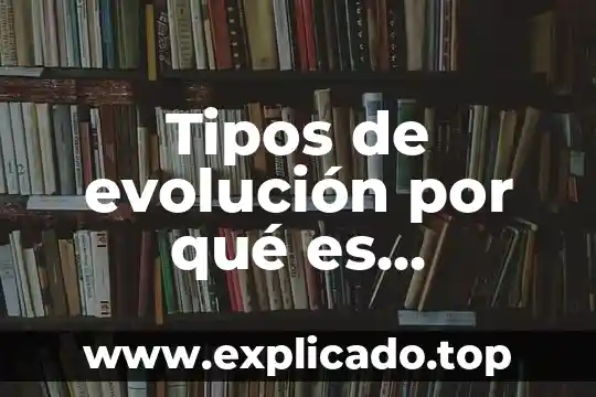 Tipos de evolución por qué es importante