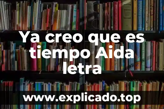 Creo que es momento de poner a cada persona 7 Ya creo que es tiempo Aida letra